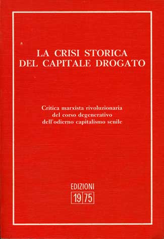 Crisi (La) storica del capitale drogato - Critica marxista rivoluzionaria del corso degenerativo dell'odierno capitalismo senile
